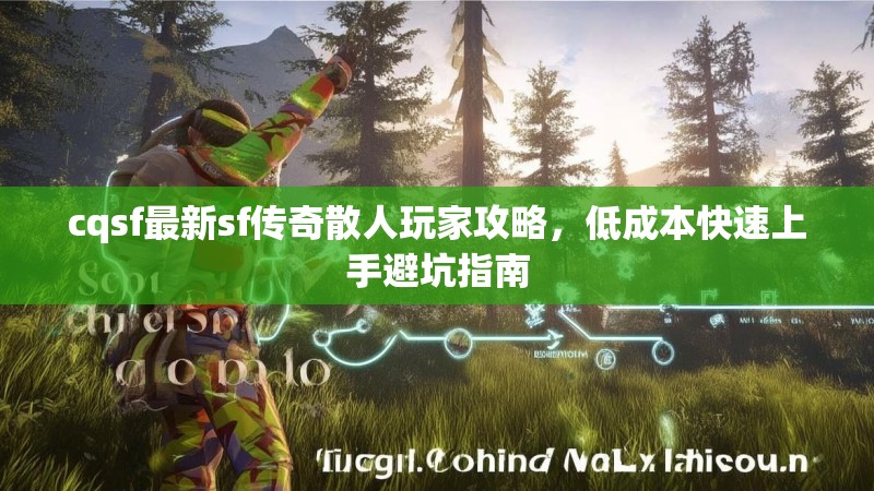 cqsf最新sf传奇散人玩家攻略，低成本快速上手避坑指南