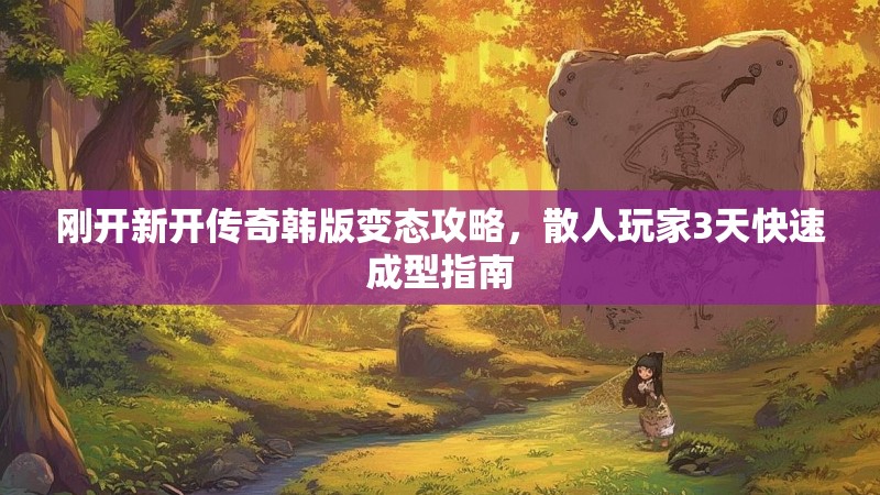 刚开新开传奇韩版变态攻略，散人玩家3天快速成型指南