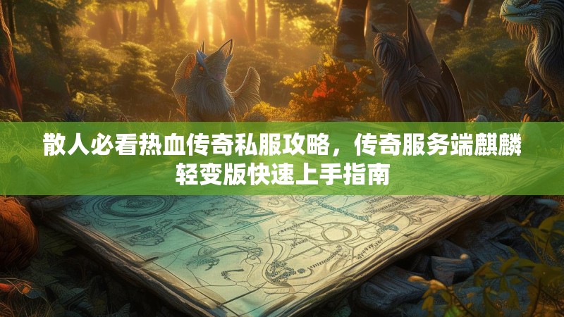 散人必看热血传奇私服攻略，传奇服务端麒麟轻变版快速上手指南