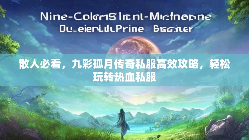 散人必看，九彩孤月传奇私服高效攻略，轻松玩转热血私服
