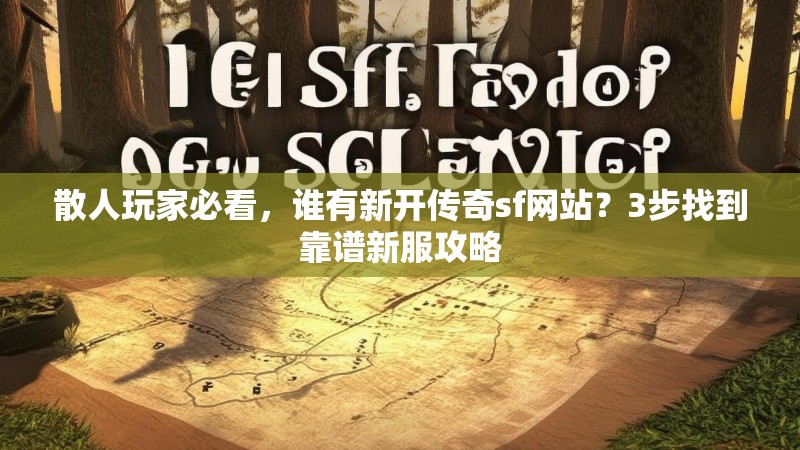 散人玩家必看，谁有新开传奇sf网站？3步找到靠谱新服攻略
