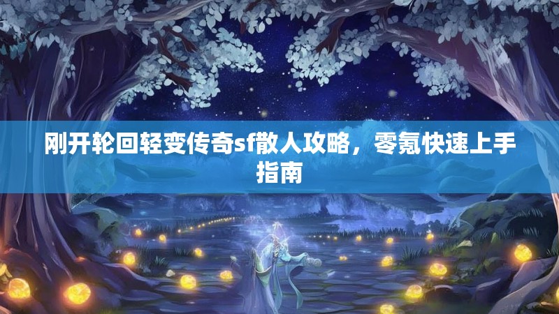 刚开轮回轻变传奇sf散人攻略，零氪快速上手指南