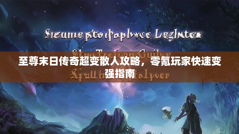 至尊末日传奇超变散人攻略，零氪玩家快速变强指南