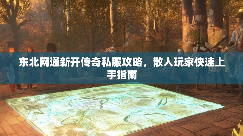东北网通新开传奇私服攻略，散人玩家快速上手指南
