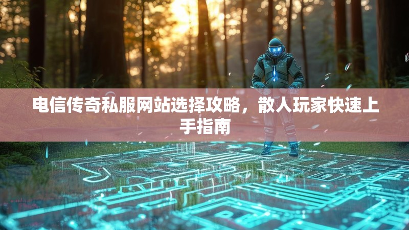 电信传奇私服网站选择攻略，散人玩家快速上手指南
