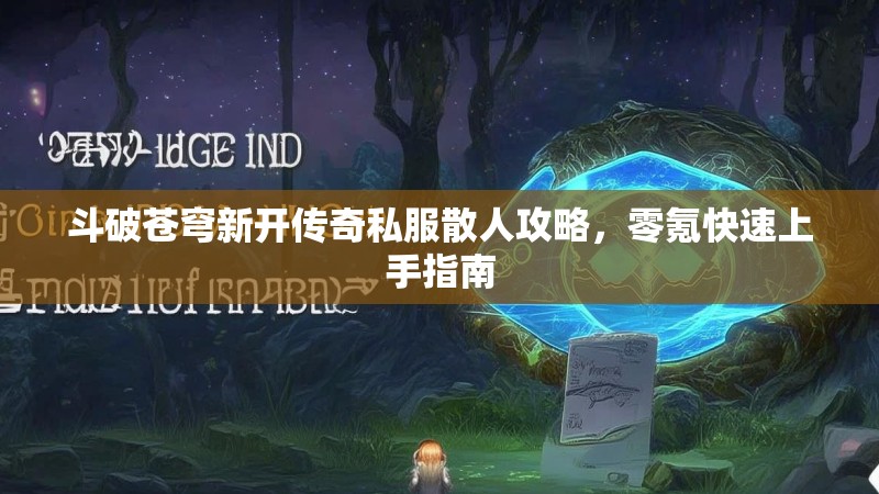 斗破苍穹新开传奇私服散人攻略，零氪快速上手指南