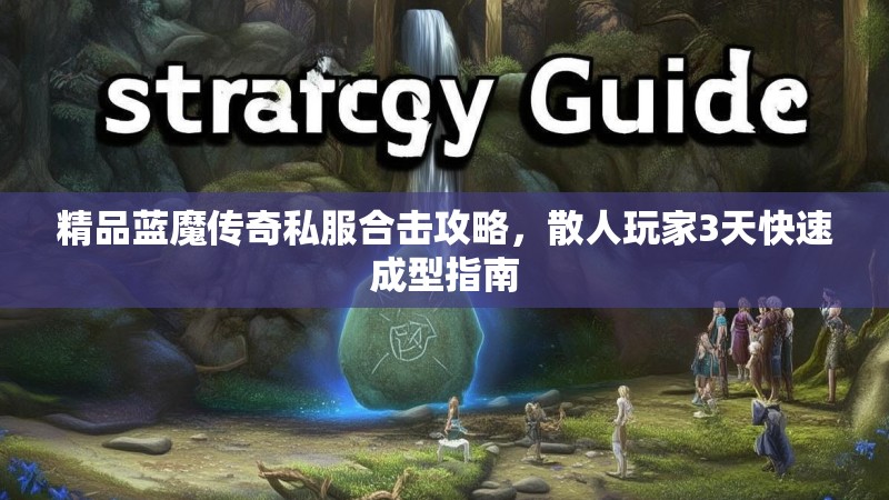 精品蓝魔传奇私服合击攻略，散人玩家3天快速成型指南