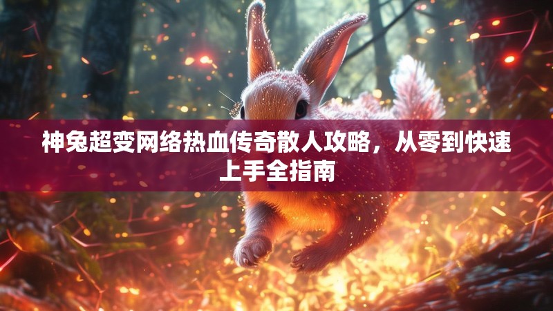 神兔超变网络热血传奇散人攻略，从零到快速上手全指南