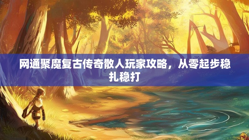 网通聚魔复古传奇散人玩家攻略，从零起步稳扎稳打