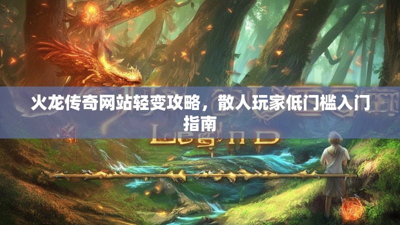 火龙传奇网站轻变攻略，散人玩家低门槛入门指南