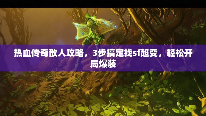 热血传奇散人攻略，3步搞定找sf超变，轻松开局爆装