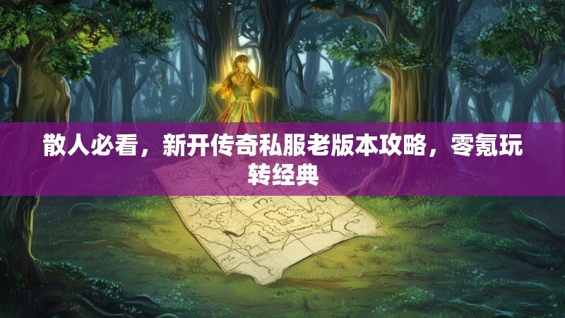 散人必看，新开传奇私服老版本攻略，零氪玩转经典