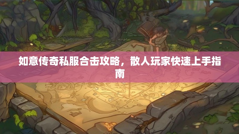 如意传奇私服合击攻略，散人玩家快速上手指南
