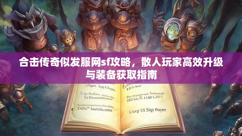 合击传奇似发服网sf攻略，散人玩家高效升级与装备获取指南