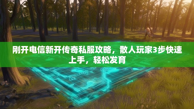 刚开电信新开传奇私服攻略，散人玩家3步快速上手，轻松发育