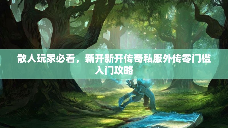 散人玩家必看，新开新开传奇私服外传零门槛入门攻略