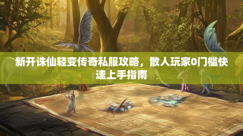 新开诛仙轻变传奇私服攻略，散人玩家0门槛快速上手指南
