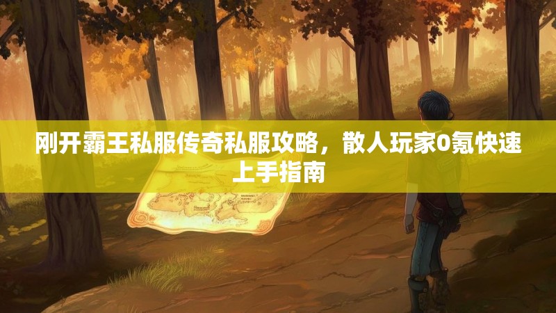 刚开霸王私服传奇私服攻略，散人玩家0氪快速上手指南