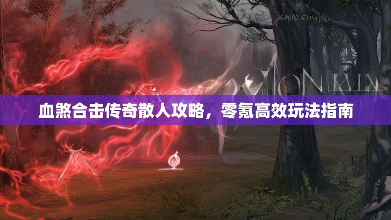 血煞合击传奇散人攻略，零氪高效玩法指南