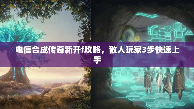 电信合成传奇新开f攻略，散人玩家3步快速上手