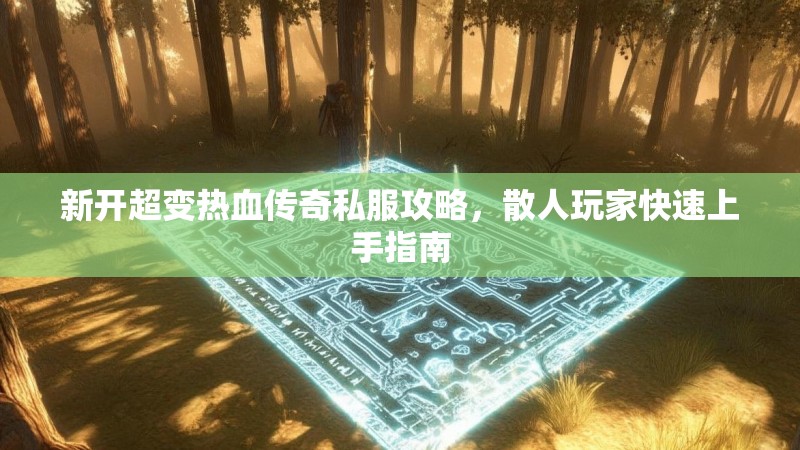 新开超变热血传奇私服攻略，散人玩家快速上手指南