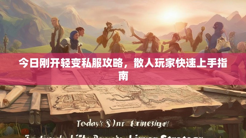 今日刚开轻变私服攻略，散人玩家快速上手指南