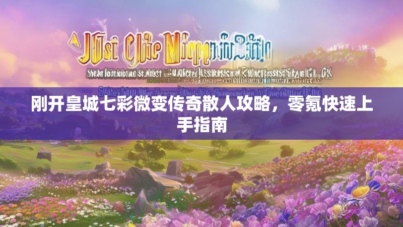 刚开皇城七彩微变传奇散人攻略，零氪快速上手指南