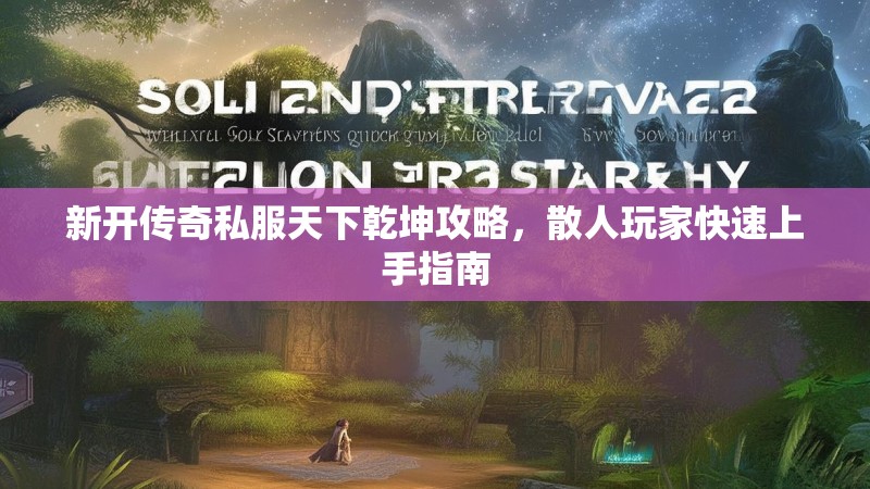 新开传奇私服天下乾坤攻略，散人玩家快速上手指南