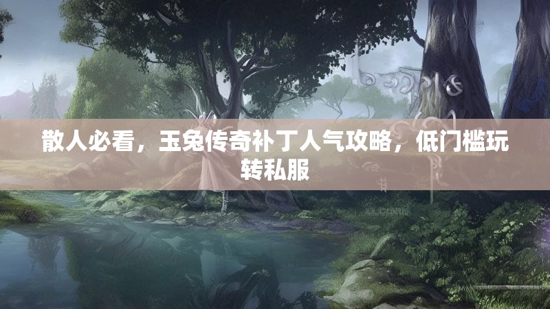 散人必看，玉兔传奇补丁人气攻略，低门槛玩转私服