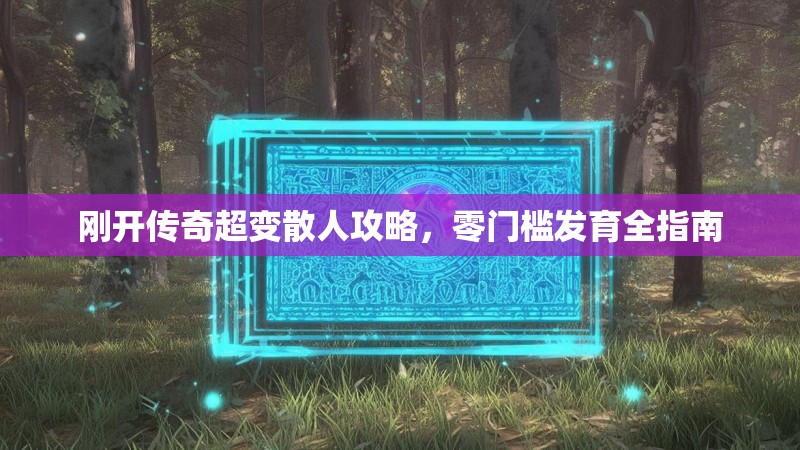 刚开传奇超变散人攻略，零门槛发育全指南