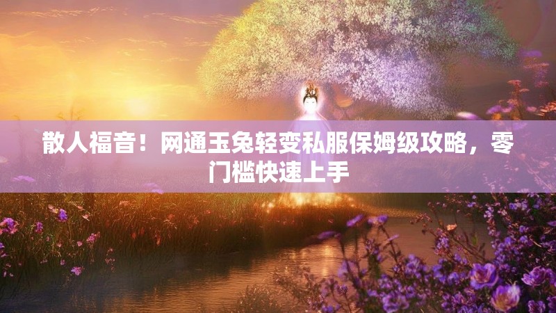 散人福音！网通玉兔轻变私服保姆级攻略，零门槛快速上手