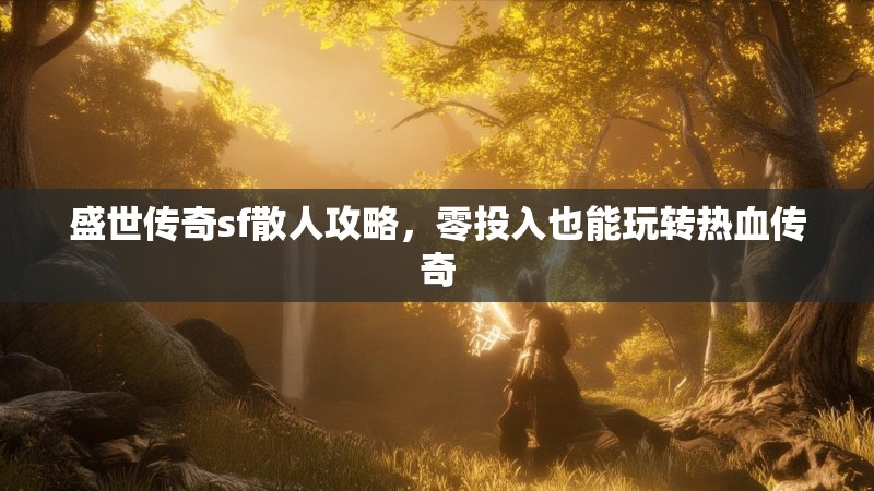 盛世传奇sf散人攻略，零投入也能玩转热血传奇