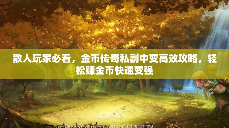 散人玩家必看，金币传奇私副中变高效攻略，轻松赚金币快速变强