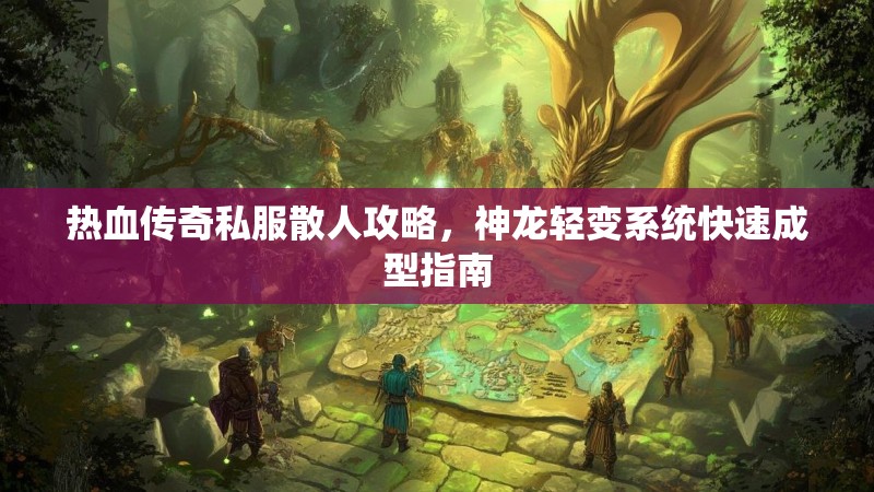 热血传奇私服散人攻略，神龙轻变系统快速成型指南