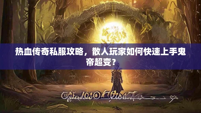 热血传奇私服攻略，散人玩家如何快速上手鬼帝超变？