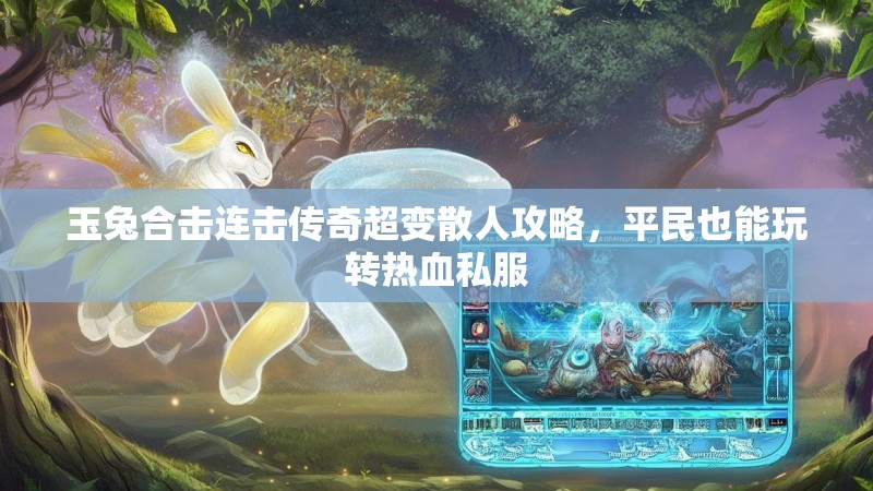 玉兔合击连击传奇超变散人攻略，平民也能玩转热血私服