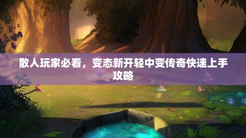 散人玩家必看，变态新开轻中变传奇快速上手攻略