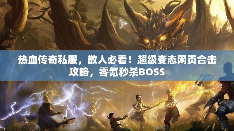 热血传奇私服，散人必看！超级变态网页合击攻略，零氪秒杀BOSS