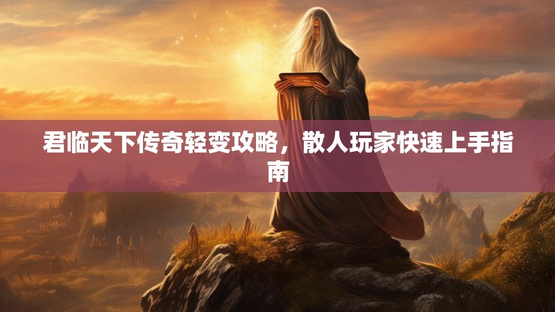 君临天下传奇轻变攻略，散人玩家快速上手指南