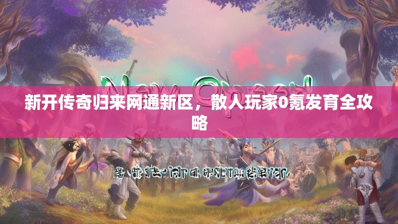 新开传奇归来网通新区，散人玩家0氪发育全攻略