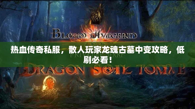 热血传奇私服，散人玩家龙魂古墓中变攻略，低刷必看！