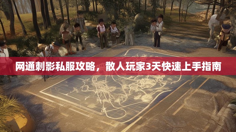网通刺影私服攻略，散人玩家3天快速上手指南