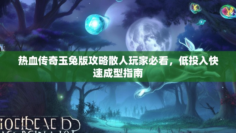热血传奇玉兔版攻略散人玩家必看，低投入快速成型指南