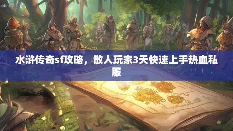 水浒传奇sf攻略，散人玩家3天快速上手热血私服