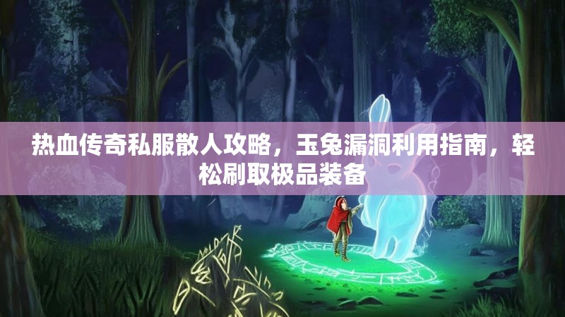 热血传奇私服散人攻略，玉兔漏洞利用指南，轻松刷取极品装备