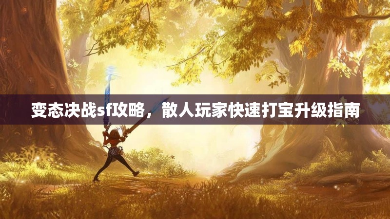 变态决战sf攻略，散人玩家快速打宝升级指南