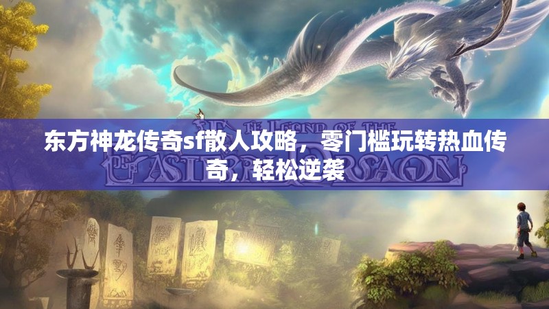 东方神龙传奇sf散人攻略，零门槛玩转热血传奇，轻松逆袭