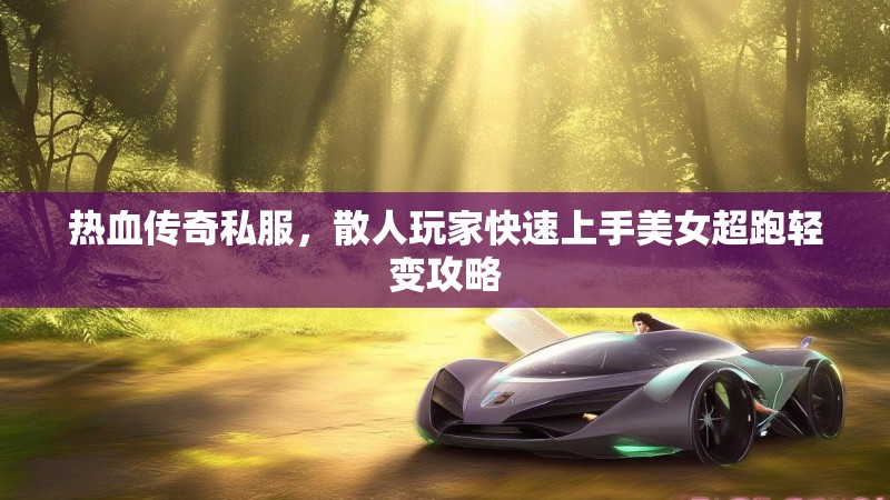 热血传奇私服，散人玩家快速上手美女超跑轻变攻略