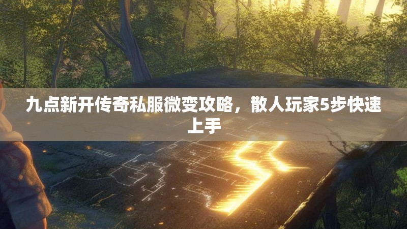 九点新开传奇私服微变攻略，散人玩家5步快速上手