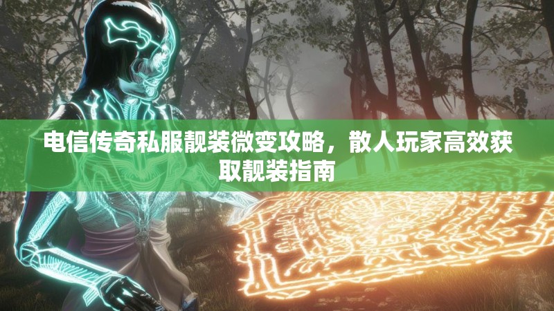 电信传奇私服靓装微变攻略，散人玩家高效获取靓装指南